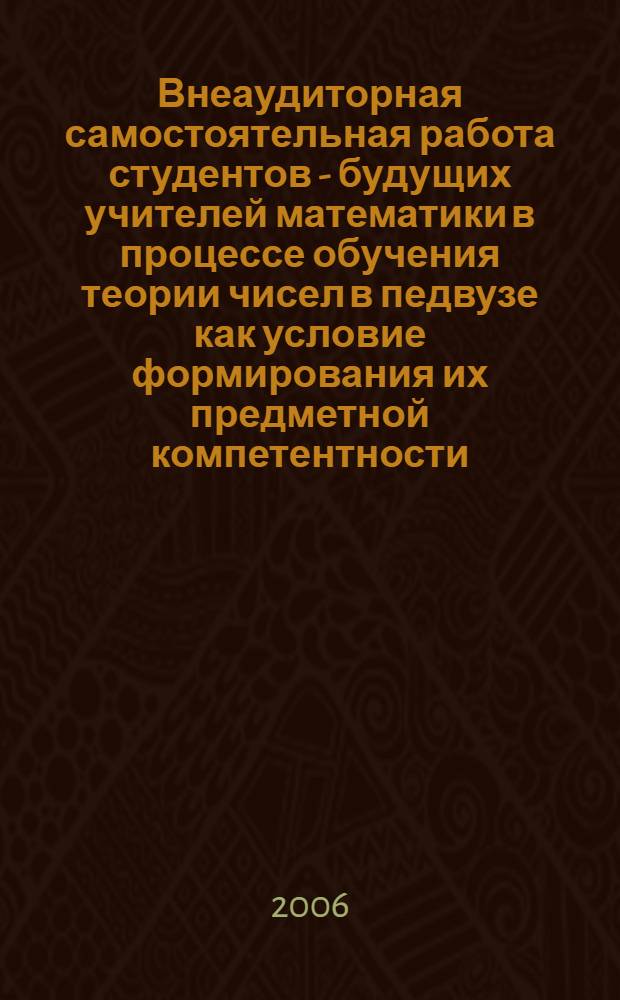 Внеаудиторная самостоятельная работа студентов - будущих учителей математики в процессе обучения теории чисел в педвузе как условие формирования их предметной компетентности : автореф. дис. на соиск. учен. степ. канд. пед. наук : специальность 13.00.02 <Теория и методика обучения и воспитания>
