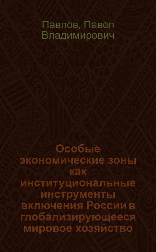 Особые экономические зоны как институциональные инструменты включения России в глобализирующееся мировое хозяйство : автореф. дис. на соиск. учен. степ. д-ра экон. наук : специальность 08.00.14 <Мировая экономика>
