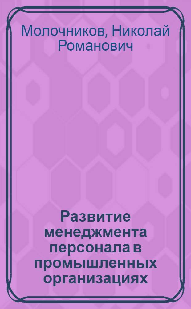 Развитие менеджмента персонала в промышленных организациях : автореф. дис. на соиск. учен. степ. д-ра экон. наук : специальность 08.00.05 <Экономика и упр. нар. хоз-вом>