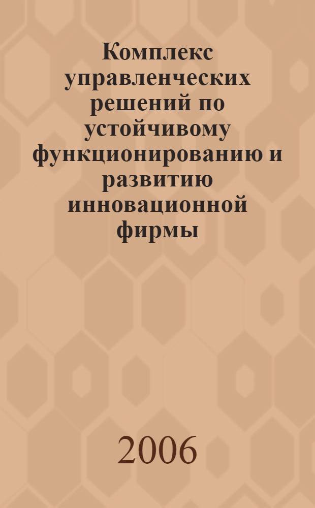 Комплекс управленческих решений по устойчивому функционированию и развитию инновационной фирмы : автореф. дис. на соиск. учен. степ. канд. техн. наук : специальность 05.13.10 <Упр. в соц. и экон. системах>