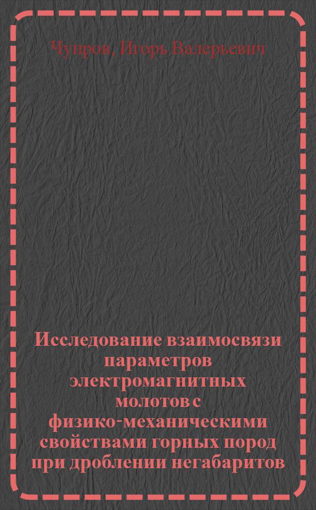 Исследование взаимосвязи параметров электромагнитных молотов с физико-механическими свойствами горных пород при дроблении негабаритов : автореф. дис. на соиск. учен. степ. канд. техн. наук : специальность 05.05.05 <Горные машины>