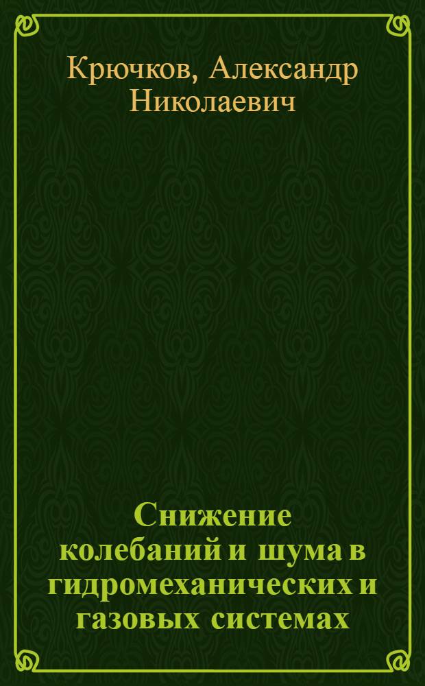 Снижение колебаний и шума в гидромеханических и газовых системах : автореф. дис. на соиск. учен. степ. д-ра техн. наук : специальность 01.02.06 <Динамика, прочность машин, приборов и аппаратуры>