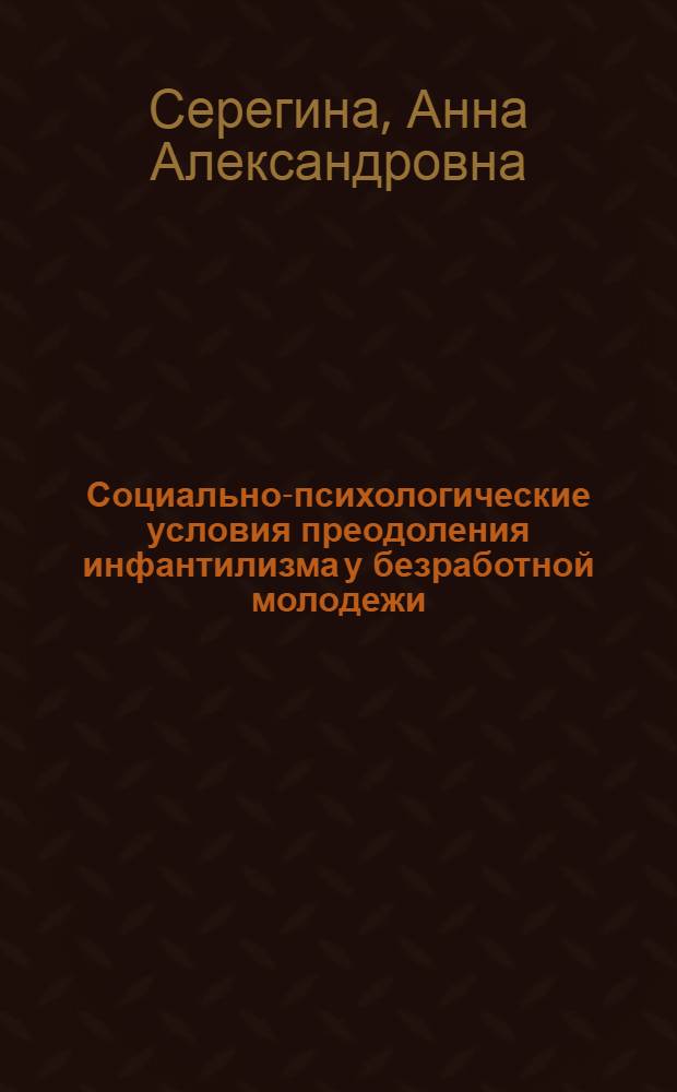 Социально-психологические условия преодоления инфантилизма у безработной молодежи : автореф. дис. на соиск. учен. степ. канд. психол. наук : специальность 19.00.05 <Соц. психология>