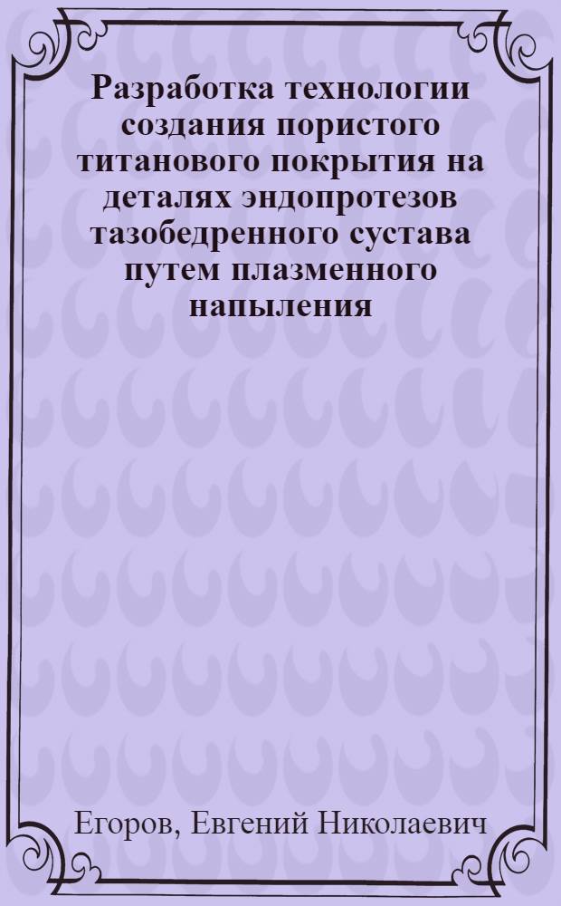 Разработка технологии создания пористого титанового покрытия на деталях эндопротезов тазобедренного сустава путем плазменного напыления : автореф. дис. на соиск. учен. степ. канд. техн. наук : специальность 05.16.06 <Порошковая металлургия и композиц. материалы>