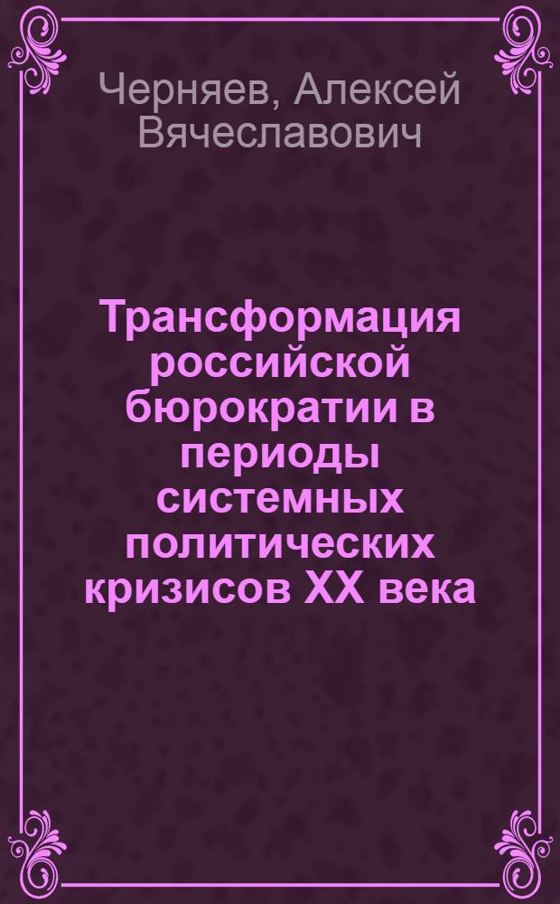 Трансформация российской бюрократии в периоды системных политических кризисов XX века : автореф. дис. на соиск. учен. степ. канд. полит. наук : специальность 23.00.02 <Полит. ин-ты, этнополит. конфликтология, нац. и полит. процессы и технологии>