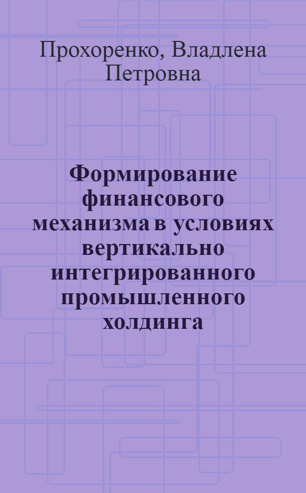 Формирование финансового механизма в условиях вертикально интегрированного промышленного холдинга : автореф. дис. на соиск. учен. степ. канд. экон. наук : специальность 08.00.10 <Финансы, денеж. обращение и кредит>