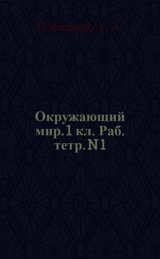 Окружающий мир. 1 кл. Раб. тетр. N 1