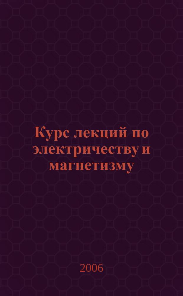 Курс лекций по электричеству и магнетизму : учебное пособие для студентов института математики, физики и информатики : по специальности "Физика"