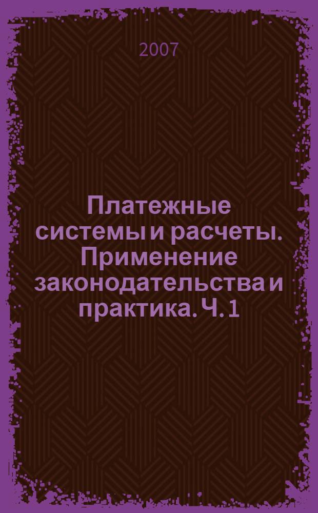 Платежные системы и расчеты. Применение законодательства и практика. Ч. 1