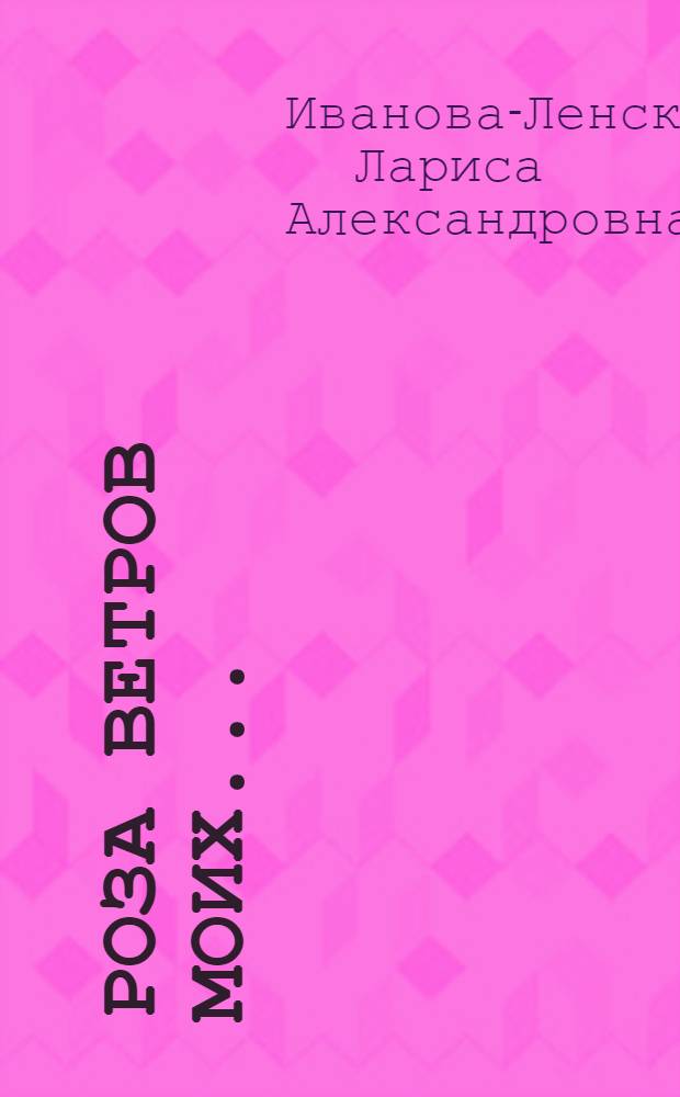 Роза ветров моих ... : стихи и проза