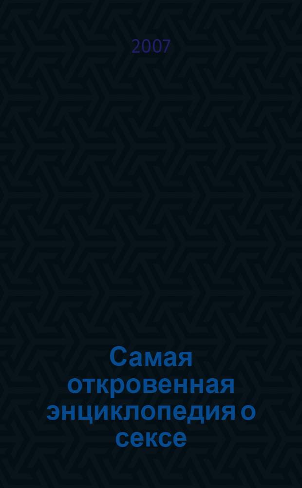 Самая откровенная энциклопедия о сексе : голая правда о "до", "после" и "во время"