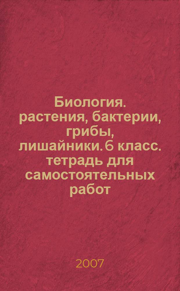 Биология. растения, бактерии, грибы, лишайники. 6 класс. тетрадь для самостоятельных работ