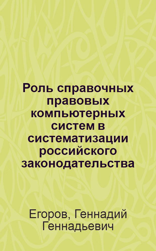 Роль справочных правовых компьютерных систем в систематизации российского законодательства : (вопросы теории и практики) : автореф. дис. на соиск. учен. степ. канд. юрид. наук : специальность 12.00.01 <Теория и история права и государства; история правовых учений>