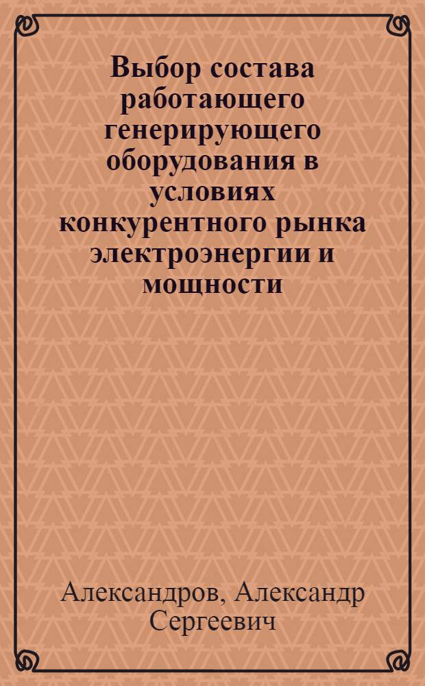 Выбор состава работающего генерирующего оборудования в условиях конкурентного рынка электроэнергии и мощности : автореф. дис. на соиск. учен. степ. канд. техн. наук : специальность 05.14.02 <Электростанции и электроэнергет. системы>