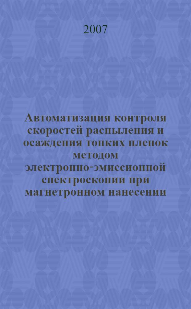 Автоматизация контроля скоростей распыления и осаждения тонких пленок методом электронно-эмиссионной спектроскопии при магнетронном нанесении : автореф. дис. на соиск. учен. степ. канд. техн. наук : специальность 05.13.06 <Автоматизация и упр. технол. процессами и пр-вами>
