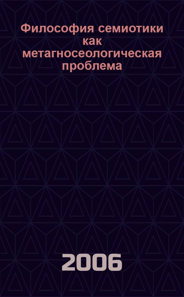 Философия семиотики как метагносеологическая проблема : автореф. дис. на соиск. учен. степ. д-ра филос. наук : специальность 09.00.01 <Онтология и теория познания>
