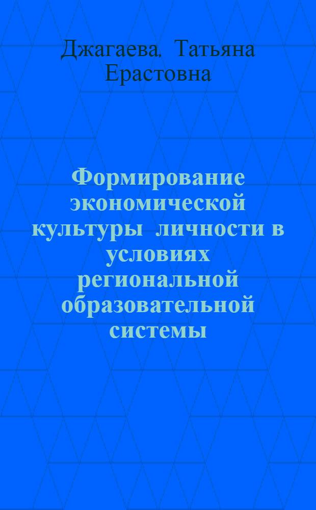 Формирование экономической культуры личности в условиях региональной образовательной системы : (на примере Республики Южная Осетия) : автореф. дис. на соиск. учен. степ. д-ра пед. наук : специальность 13.00.01 <Общ. педагогика, история педагогики и образования>