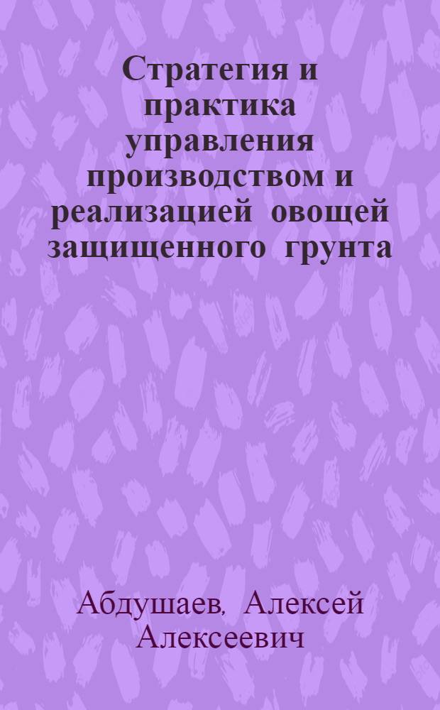 Стратегия и практика управления производством и реализацией овощей защищенного грунта : автореф. дис. на соиск. учен. степ. канд. экон. наук : специальность 08.00.05 <Экономика и упр. нар. хоз-вом>