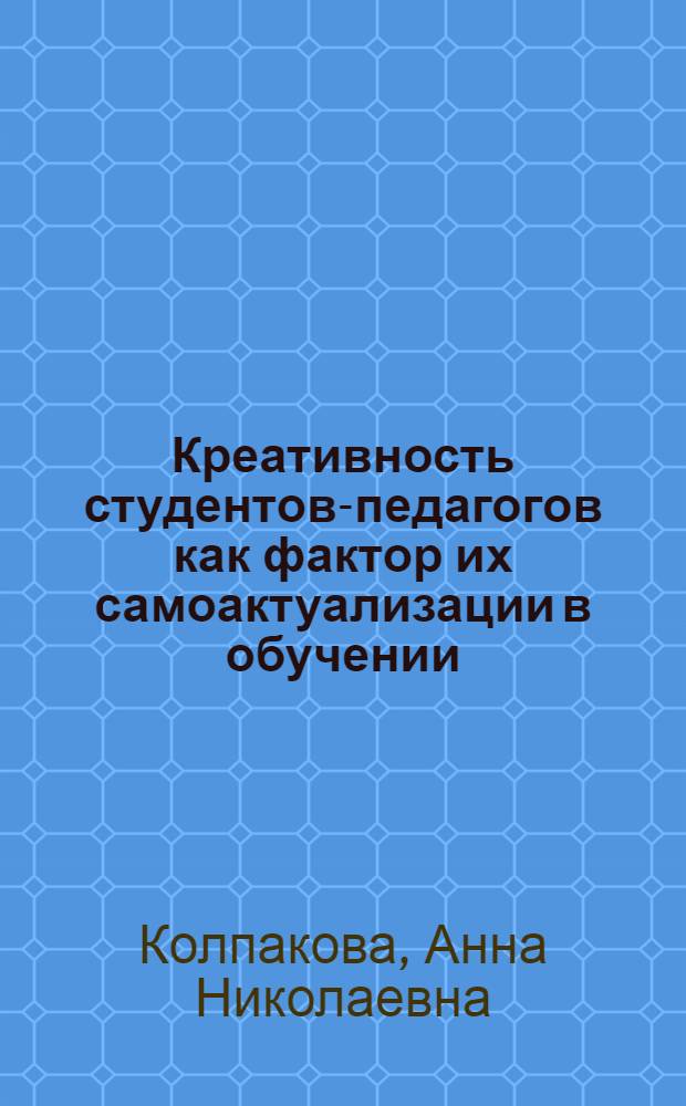 Креативность студентов-педагогов как фактор их самоактуализации в обучении : автореф. дис. на соиск. учен. степ. канд. психол. наук : специальность 19.00.07 <Пед. психология>