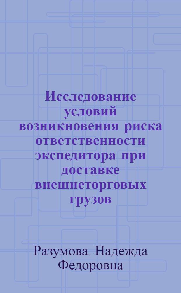 Исследование условий возникновения риска ответственности экспедитора при доставке внешнеторговых грузов : (по правилам "Инкотермс") : автореф. дис. на соиск. учен. степ. канд. экон. наук : специальность 08.00.05 <Экономика и упр. нар. хоз-вом>