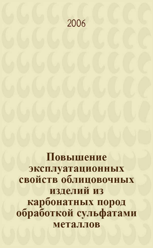 Повышение эксплуатационных свойств облицовочных изделий из карбонатных пород обработкой сульфатами металлов : автореф. дис. на соиск. учен. степ. канд. техн. наук : специальность 05.23.05 <Строит. материалы и изделия>