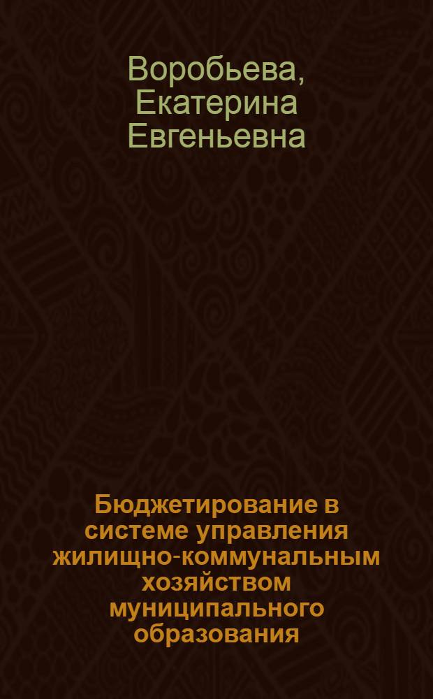 Бюджетирование в системе управления жилищно-коммунальным хозяйством муниципального образования : автореф. дис. на соиск. учен. степ. канд. экон. наук : специальность 08.00.10 <Финансы, денеж. обращение и кредит>