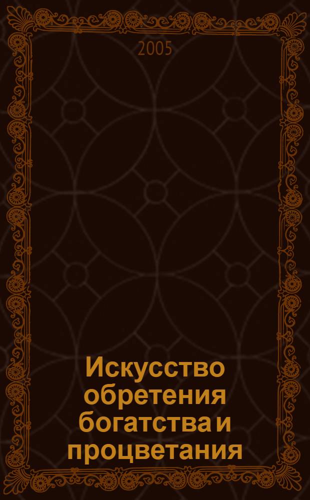 Искусство обретения богатства и процветания : от нищего до мультимиллионера