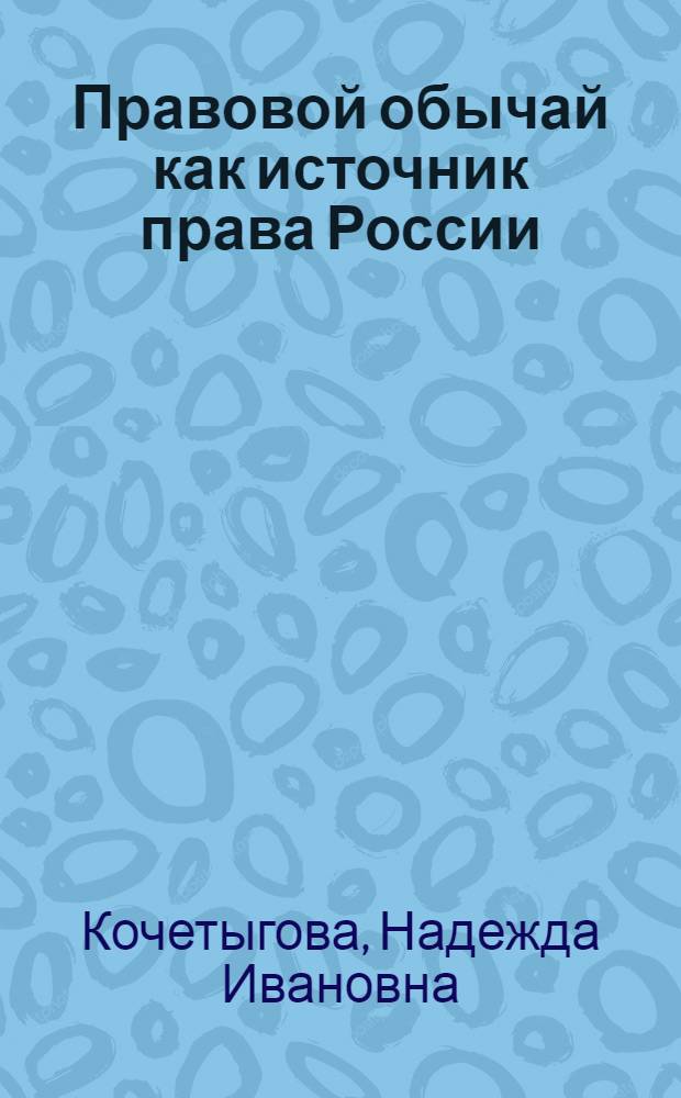 Правовой обычай как источник права России : (на примере этнического правового обычая) : автореф. дис. на соиск. учен. степ. канд. юрид. наук : специальность 12.00.01 <Теория и история права и государства; история правовых учений>