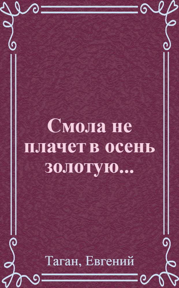 Смола не плачет в осень золотую... : поэтический сборник
