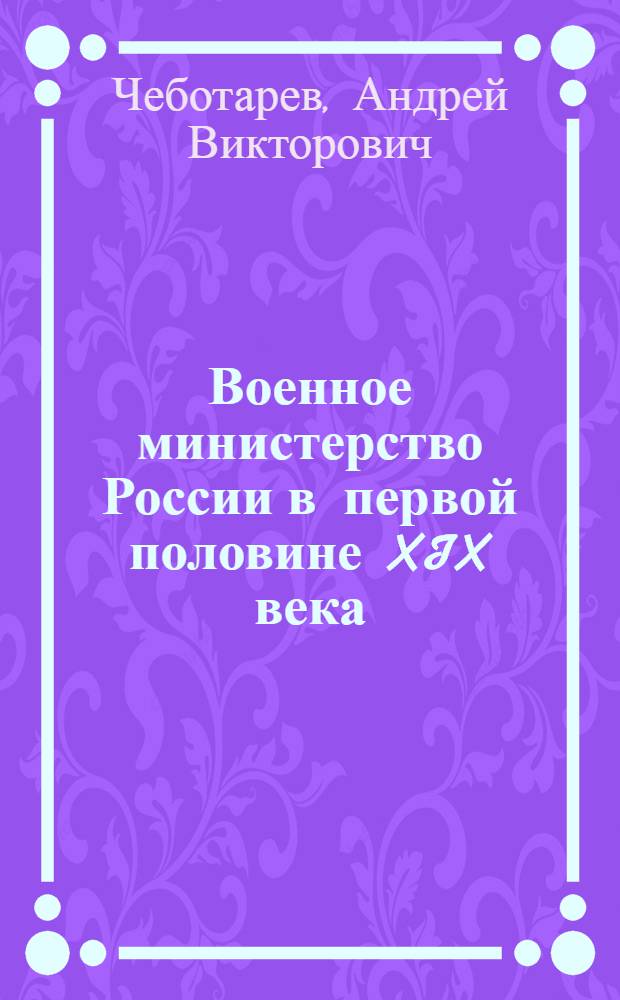 Военное министерство России в первой половине XIX века : автореферат диссертации на соискание ученой степени к.ист.н. : специальность 07.00.02