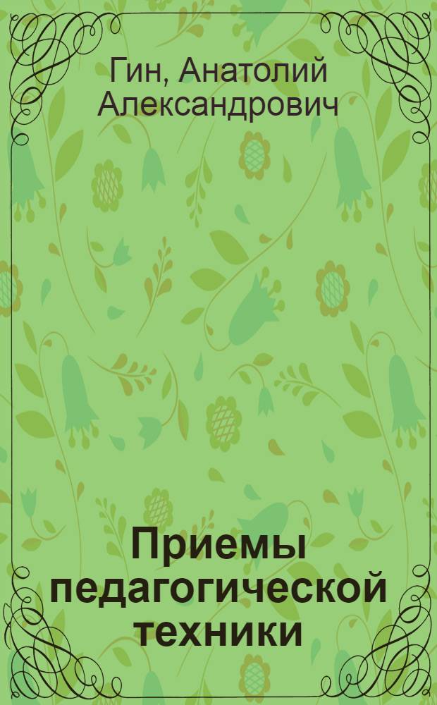 Приемы педагогической техники : Свобода выбора. Открытость. Деятельность. Обратная связь. Идеальность : пособие для учителя