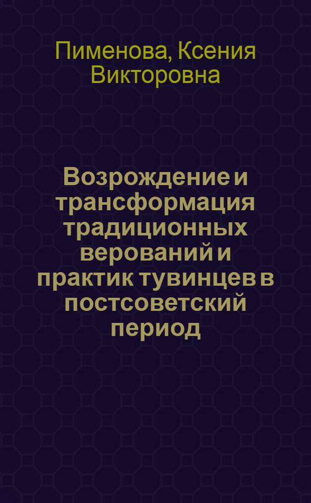 Возрождение и трансформация традиционных верований и практик тувинцев в постсоветский период : (основные проблемы) : автореф. дис. на соиск. учен. степ. канд. ист. наук : специальность 07.00.07 <Этнография, этнология и антропология>