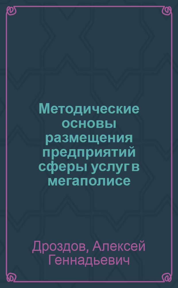 Методические основы размещения предприятий сферы услуг в мегаполисе : автореф. дис. на соиск. учен. степ. канд. экон. наук : специальность 08.00.05 <Экономика и упр. нар. хоз-вом>