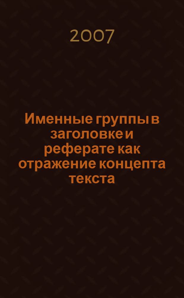 Именные группы в заголовке и реферате как отражение концепта текста : автореф. дис. на соиск. учен. степ. канд. филол. наук : специальность 10.02.21 <Прикладная и мат. лингвистика>