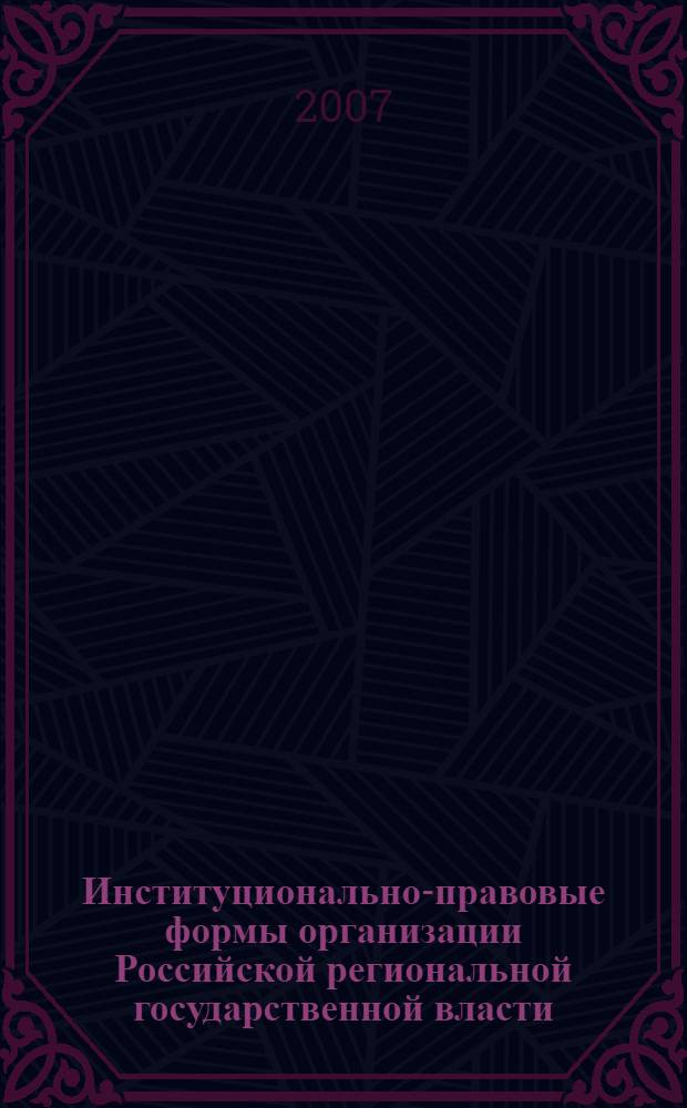 Институционально-правовые формы организации Российской региональной государственной власти : монография