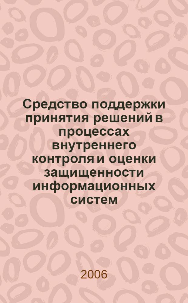 Средство поддержки принятия решений в процессах внутреннего контроля и оценки защищенности информационных систем : автореф. дис. на соиск. учен. степ. канд. техн. наук : специальность 05.13.19 <Методы и системы защиты информ., информ. безопасность>