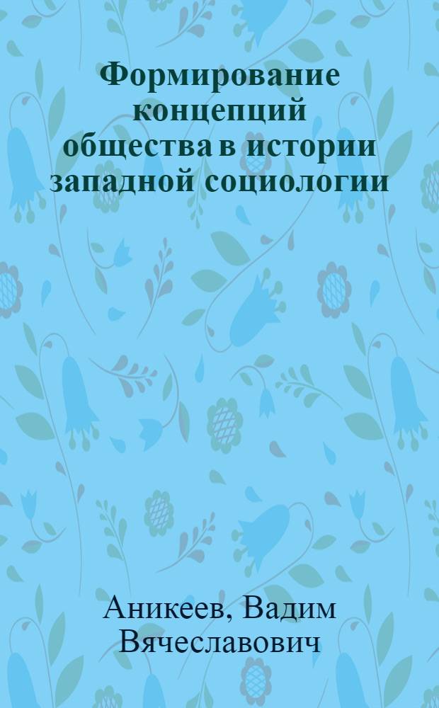 Формирование концепций общества в истории западной социологии : автореф. дис. на соиск. учен. степ. канд. социол. наук : специальность 22.00.01 <Теория, методология и история социологии>