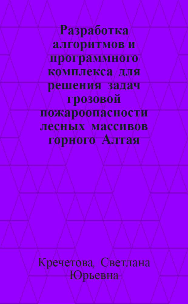 Разработка алгоритмов и программного комплекса для решения задач грозовой пожароопасности лесных массивов горного Алтая : автореф. дис. на соиск. учен. степ. канд. физ.-мат. наук : специальность 05.13.18 <Мат. моделирование, числ. методы и комплексы программ>