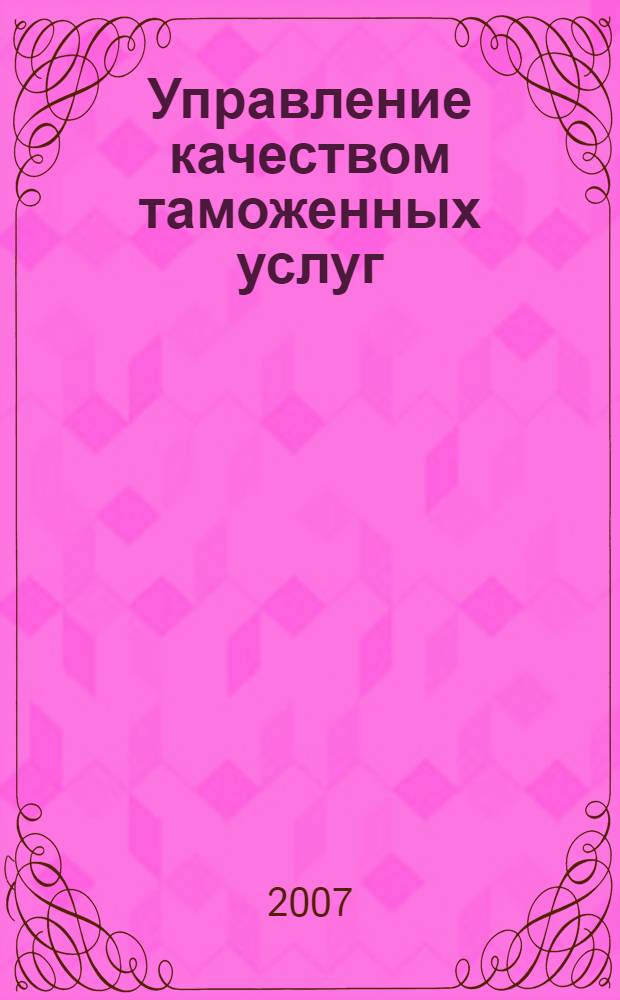 Управление качеством таможенных услуг : автореф. дис. на соиск. учен. степ. канд. экон. наук : специальность 08.00.05 <Экономика и упр. нар. хоз-вом>