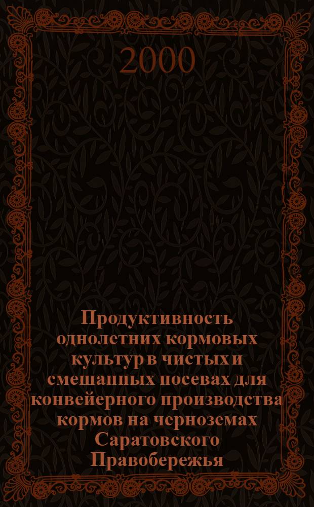 Продуктивность однолетних кормовых культур в чистых и смешанных посевах для конвейерного производства кормов на черноземах Саратовского Правобережья : автореферат диссертации на соискание ученой степени к.с.-х.н. : специальность 06.01.09