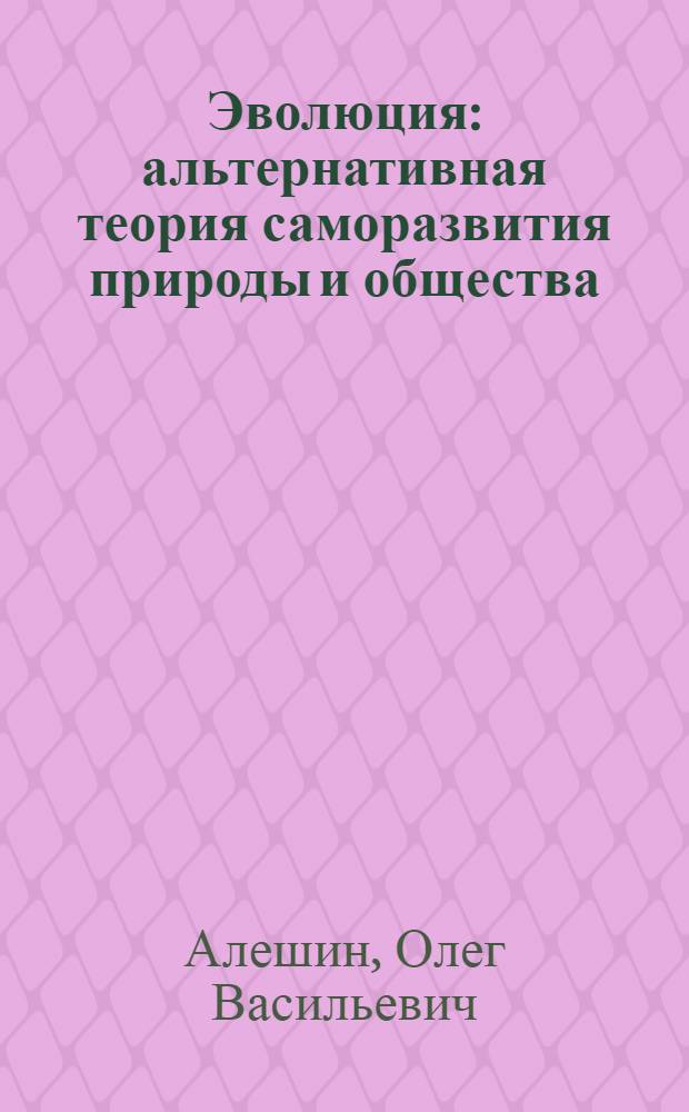 Эволюция : альтернативная теория саморазвития природы и общества (возвращение к определенности)