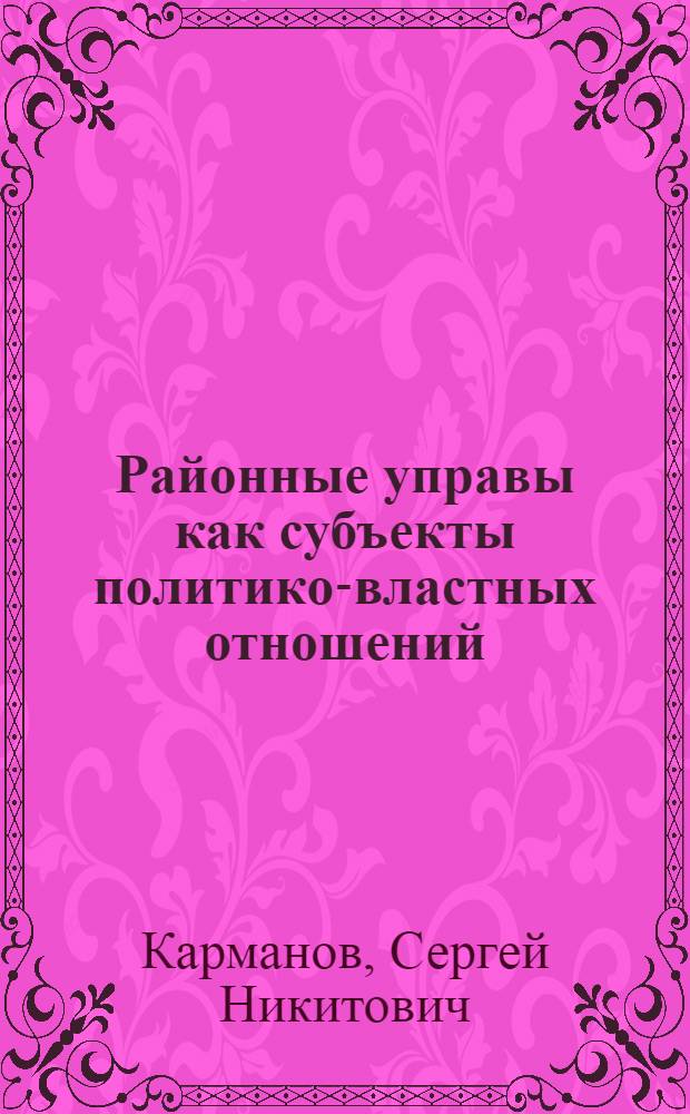 Районные управы как субъекты политико-властных отношений: опыт, проблемы развития и управления : автореферат диссертации на соискание ученой степени к.полит.н. : специальность 23.00.02