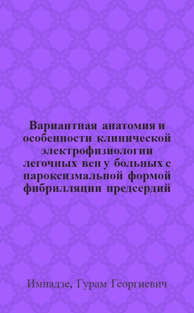 Вариантная анатомия и особенности клинической электрофизиологии легочных вен у больных с пароксизмальной формой фибрилляции предсердий : автореферат диссертации на соискание ученой степени к.м.н. : специальность 14.00.06; специальность 14.00.15