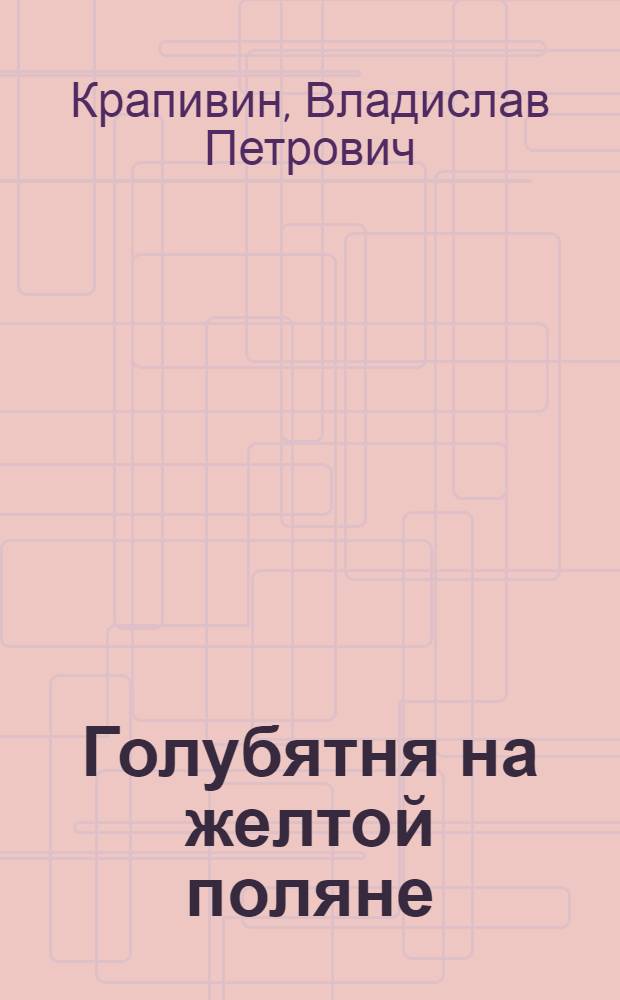 Голубятня на желтой поляне : роман, повести