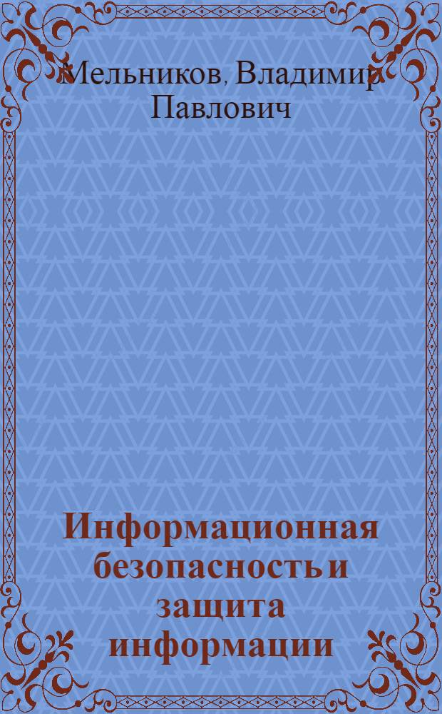 Информационная безопасность и защита информации : учебное пособие для студентов высших учебных заведений, обучающихся по специальности 230201 "Информационные системы и технологии"