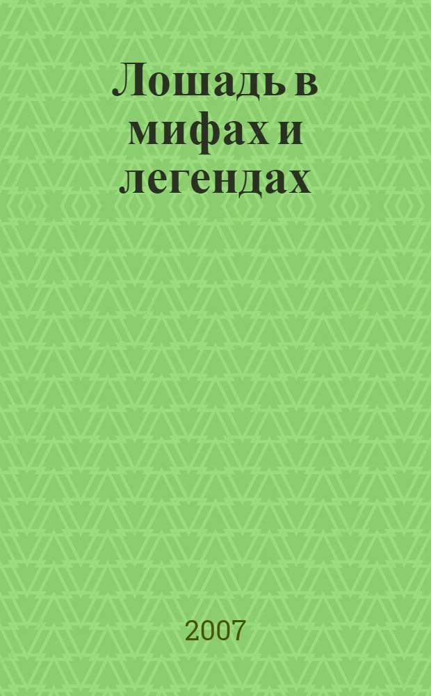 Лошадь в мифах и легендах = The Horse in magic and myth
