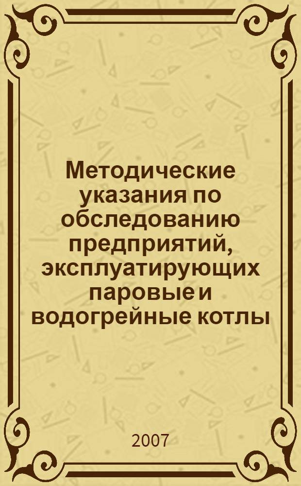 Методические указания по обследованию предприятий, эксплуатирующих паровые и водогрейные котлы, сосуды, работающие под давлением, трубопроводы пара и горячей воды