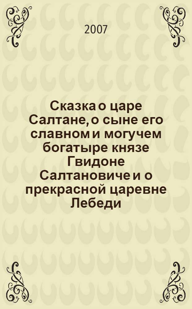Сказка о царе Салтане, о сыне его славном и могучем богатыре князе Гвидоне Салтановиче и о прекрасной царевне Лебеди : для чтения взрослыми детям