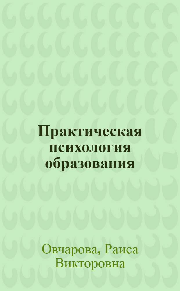 Практическая психология образования : учебное пособие для студентов высших учебных заведений, обучающихся по направлению и специальностям психологии