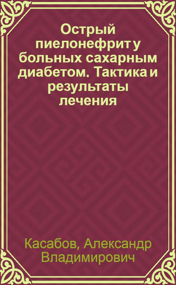 Острый пиелонефрит у больных сахарным диабетом. Тактика и результаты лечения : автореферат диссертации на соискание ученой степени к.м.н. : специальность 14.00.40